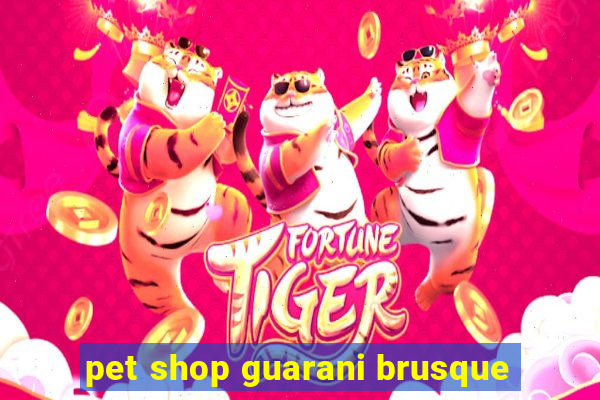 pet shop guarani brusque